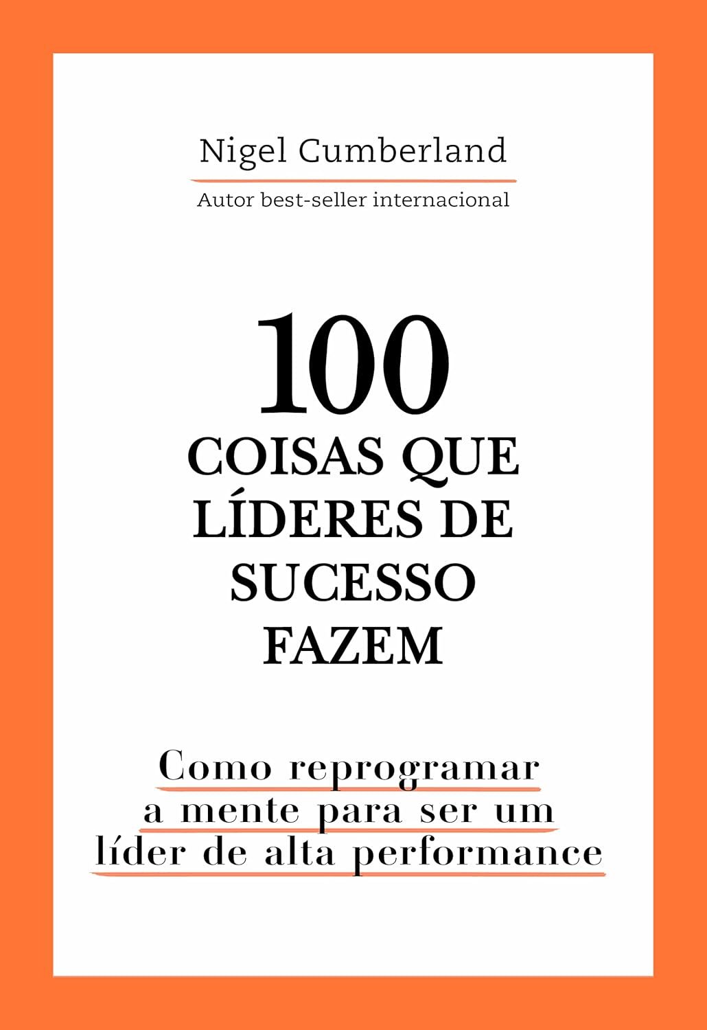 100 Coisas que Líderes de Sucesso Fazem: Como Reprogramar a Mente para ser um Líder de Alta Performance — Nigel Cumberland