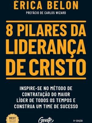 8 Pilares da Liderança de Cristo: Inspire-se no Método de Contratação do Maior Líder de Todos os Tempos e Construa um Time de Sucesso – Eduardo Ribeiro