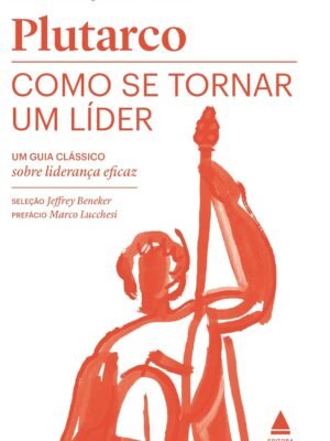 Como se tornar um líder: Um guia clássico sobre liderança eficaz – Plutarco