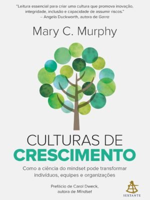 Culturas de crescimento: Como a ciência do mindset pode transformar indivíduos, equipes e organizações – Mary C. Murphy