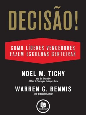 Decisão!: Como Grandes Líderes Fazem Escolhas – Noel M. Tichy e Warren Bennis