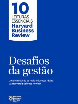 Desafios da Gestão (10 Leituras Essenciais – HBR): Uma Introdução às Mais Influentes Ideias da Harvard Business Review – Harvard Business Review