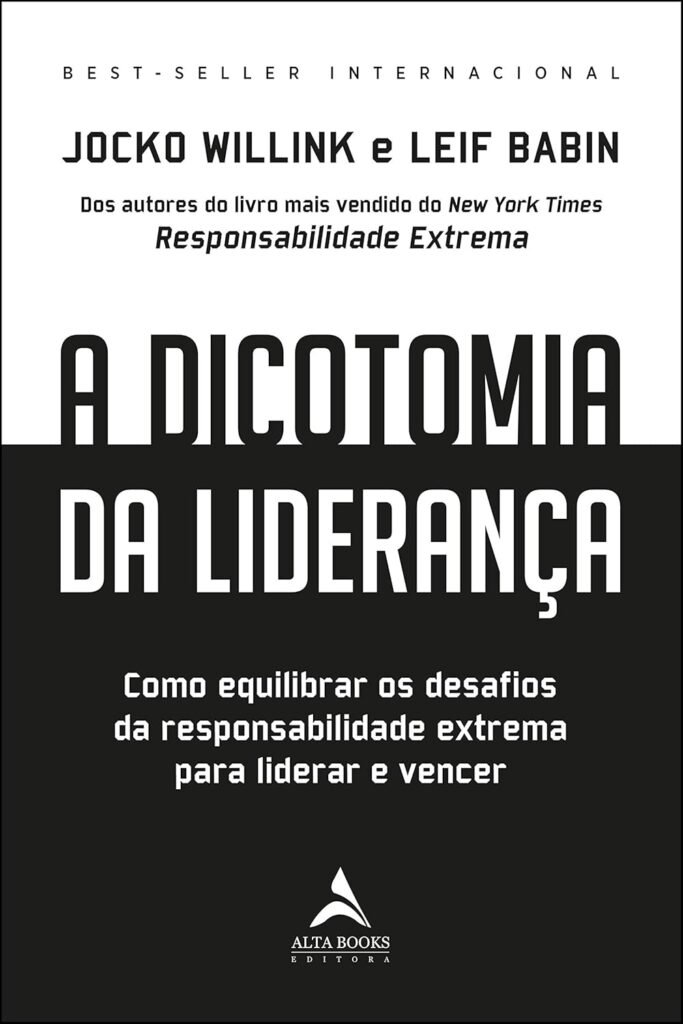 A Dicotomia da Liderança: Como Equilibrar os Desafios da Responsabilidade Extrema Para Liderar e Vencer – Jocko Willink e Leif Babin