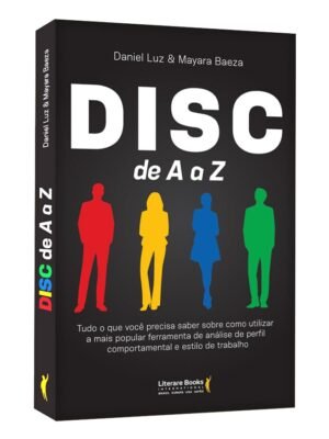 DISC de A a Z: Tudo o que Você Precisa Saber Sobre Como Utilizar a Mais Popular Ferramenta de Análise de Perfil Comportamental e Estilo de Trabalho – Alexandre Slivnik