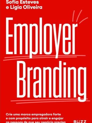 Employer Branding: Crie uma marca empregadora forte e com propósito para atrair e engajar as pessoas de que seu negócio precisa – Carolina Andrade