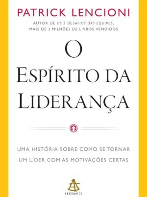 O espírito da liderança: Uma história sobre como se tornar um líder com as motivações certas