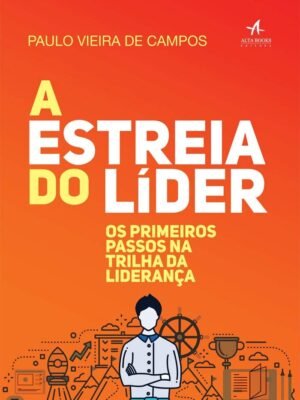 A Estreia do Líder: Os Primeiros Passos na Trilha da Liderança — Paulo Vieira de Campos