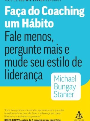 Faça do coaching um hábito – Fale menos, pergunte mais e mude seu estilo de liderança (Michael Bungay Stanier)