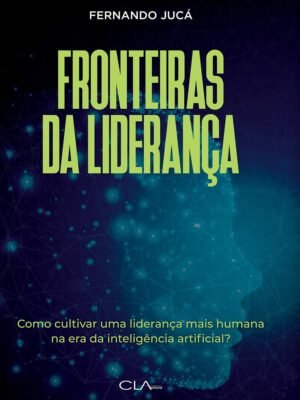 Fronteiras da Liderança: Cultivando uma Liderança Mais Humana na Era da Inteligência Artificial — Fernando Jucá