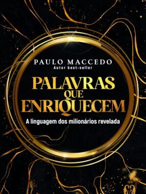 Palavras que Enriquecem: A Linguagem dos Milionários Revelada — Paulo Macedo