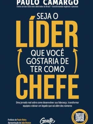 Seja o Líder que Você Gostaria de Ter como Chefe – Paulo Camargo
