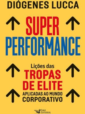 Super Performance: Lições das Tropas de Elite Aplicadas ao Mundo Corporativo — Diógenes Lucca