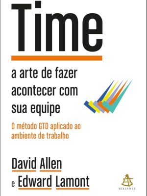 Time: A arte de fazer acontecer com sua equipe + O método GTD aplicado ao ambiente de trabalho – David Allen e Edward Lamont