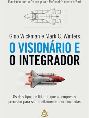 O visionário e o integrador: Os dois tipos de líder de que as empresas precisam para serem altamente bem-sucedidas – Gino Wickman e Mark C. Winters
