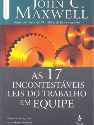 As 17 Incontestáveis Leis do Trabalho em Equipe: Descubra os Segredos para o Desenvolvimento de Equipes Vencedoras — John C. Maxwell