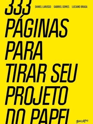 333 páginas para tirar seu projeto do papel — Daniel Larusso, Gabriel Gomes e Luciano Braga