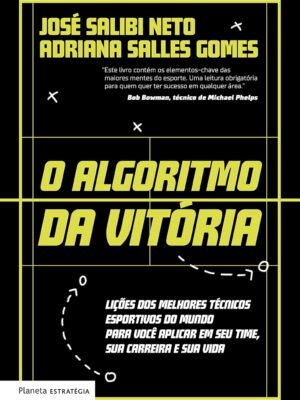 O algoritmo da vitória: Lições dos melhores técnicos esportivos do mundo para você aplicar em seu time, sua carreira e sua vida — José Salibi Neto e Adriana Salles Gomes