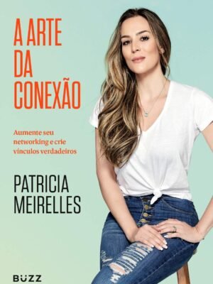 A arte da conexão: Aumente seu networking e crie vínculos verdadeiros — Patricia Meirelles
