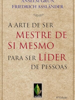 A Arte de Ser Mestre de Si Mesmo para Ser Líder de Pessoas — Anselm Grün & Friedrich Assländer