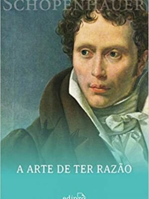 A Arte de ter Razão - Schopenhauer: 38 Estratégias para Vencer Qualquer Debate