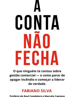 A Conta Não Fecha: O que ninguém te contou sobre gestão comercial — e como parar de apagar incêndio e começar a liderar de verdade — Fabiano Silva
