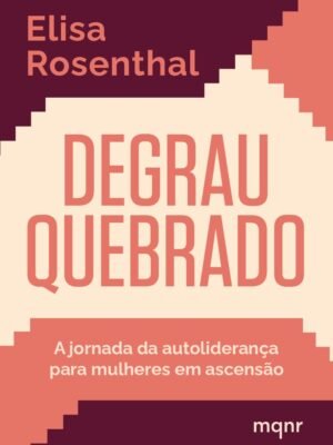 Degrau quebrado: A jornada da autoliderança para mulheres em ascensão — Elisa Rosenthal