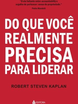Do que você realmente precisa para liderar — Robert Steven Kaplan