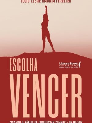 Escolha Vencer: Criando o Hábito de Conquistar Sonhos e Objetivos — Julio César Amorim Ferreira
