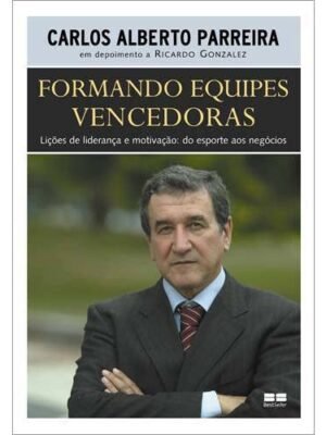 Formando Equipes Vencedoras: Lições de Liderança e Motivação do Esporte aos Negócios — Carlos Alberto Parreira & Ricardo Gonzalez