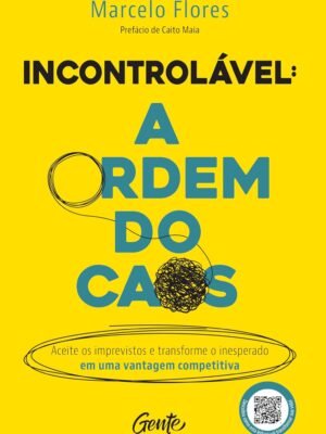 Incontrolável: A Ordem do Caos — Aceite os imprevistos e transforme o inesperado em uma vantagem competitiva — Marcelo Flores