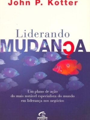 Liderando Mudanças: Transformando Empresas com a Força das Emoções — John P. Kotter