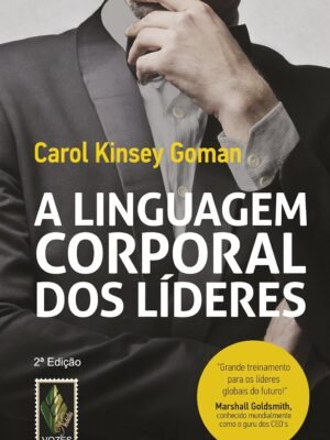 Linguagem Corporal dos Líderes: Como essa linguagem silenciosa pode ajudar - ou prejudicar - o seu modo de liderar — Carol Kinsey Goman