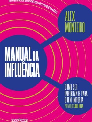 Manual da influência: Como ser importante para quem importa – Alex Monteiro