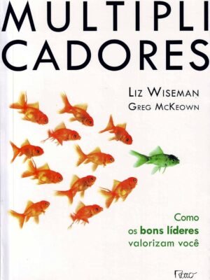 Multiplicadores: Como os bons líderes valorizam você — Liz Wiseman & Greg McKeown