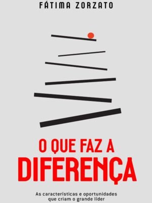 O que faz a diferença: As características e oportunidades que criam o grande líder — Fátima Zorzato