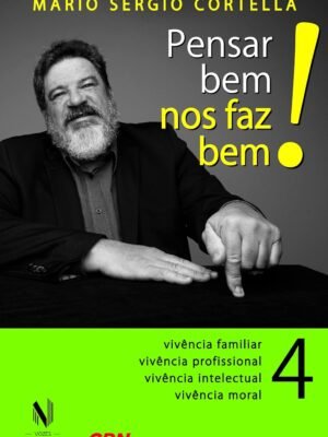 Pensar bem nos faz bem! Vol. 4: Pequenas Reflexões sobre Grandes Temas — Vivência familiar, vivência profissional, vivência intelectual, vivência moral — Mario Sergio Cortella