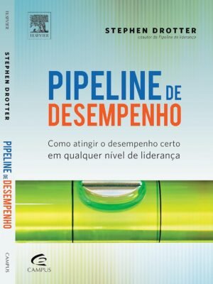 Pipeline de Desempenho: Como Atingir o Desempenho Certo em Qualquer Nível de Liderança — Stephen Drotter