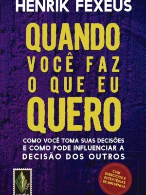 Quando você faz o que eu quero: Como você toma suas decisões e como pode influenciar a decisão dos outros — Henrik Fexeus