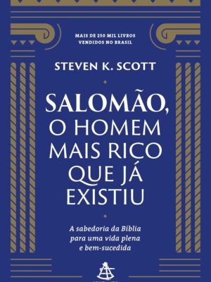 Salomão, o homem mais rico que já existiu: A sabedoria da Bíblia para uma vida plena e bem-sucedida – Steven K. Scott