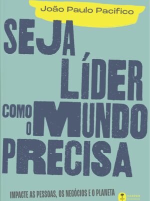Seja líder como o mundo precisa: Impacte as pessoas, os negócios e o planeta — João Paulo Pacifico