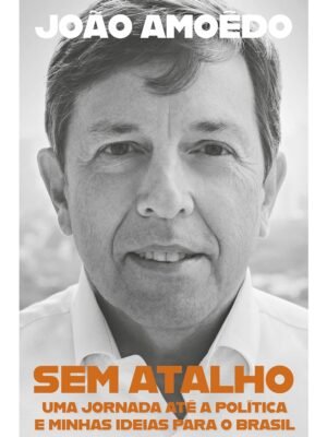 Sem atalho: Uma jornada até a política e minhas ideias para o Brasil — João Amoêdo