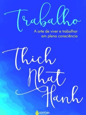Trabalho: A arte de viver e trabalhar em plena consciência – Thich Nhat Hanh