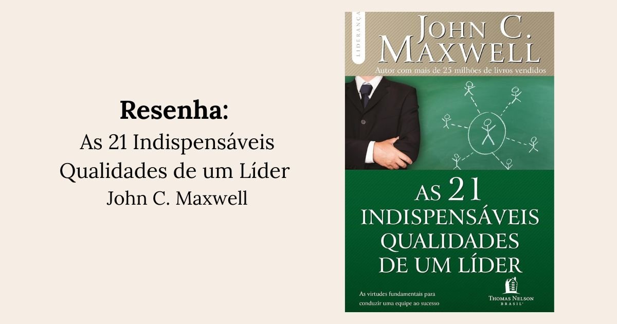 As 21 indispensáveis qualidades de um líder (John C. Maxwell)
