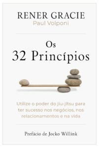 A 32 Princípios: Utilize o poder do jiu-jítsu para ter sucesso nos negócios, nos relacionamentos e na vida – Rener Gracie & Paul Volponi