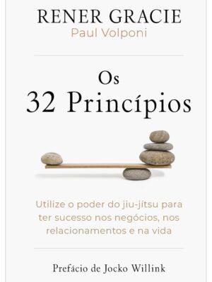 A 32 Princípios: Utilize o poder do jiu-jítsu para ter sucesso nos negócios, nos relacionamentos e na vida – Rener Gracie & Paul Volponi