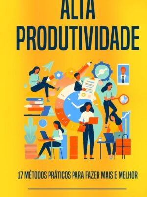 Alta Produtividade: 17 Métodos Práticos Para Fazer Mais e Melhor — Ricardo A Fernandes