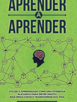 Aprender a Aprender: Utilize o Aprendizado como uma Poderosa Alavanca para Obter (Muito) Mais Resultados e Transformar Sua Vida – Eduardo Volpato