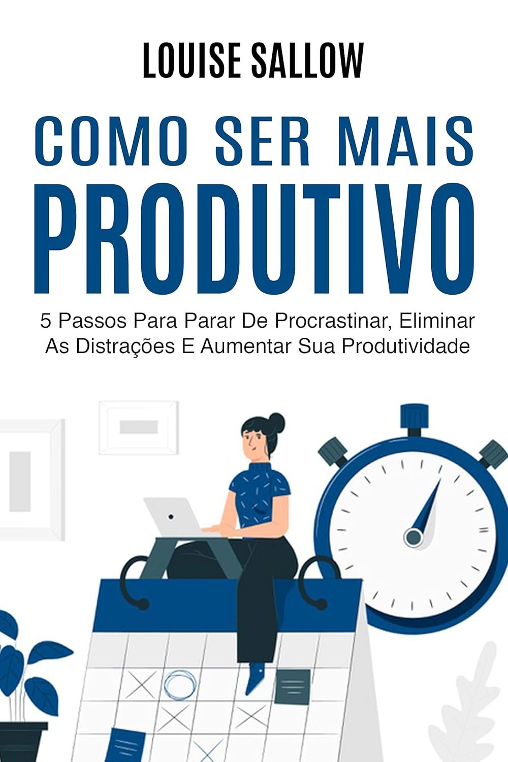 Como Ser Mais Produtivo: 5 Passos Para Parar de Procrastinar, Eliminar as Distrações e Aumentar Sua Produtividade – Michael Andrews