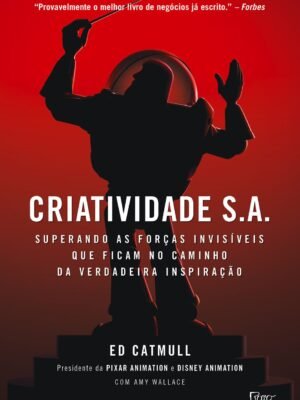 Criatividade S.A.: Superando as forças invisíveis que ficam no caminho da verdadeira inspiração — Ed Catmull e Amy Wallace