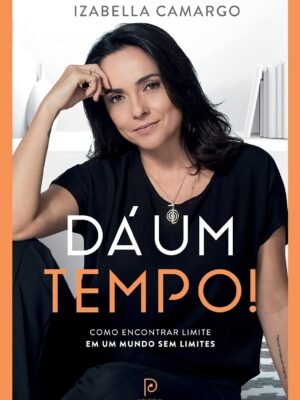 Dá um Tempo!: Como Encontrar Limite em um Mundo sem Limites – Tati Bernardi